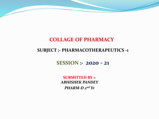 COLLAGE OF PHARMACY
SUBJECT :- PHARMACOTHERAPEUTICS -1
SESSION :- 2020 - 21
SUBMITTED BY :-
ABHISHEK PANDEY
PHARM-D 2nd Yr
 