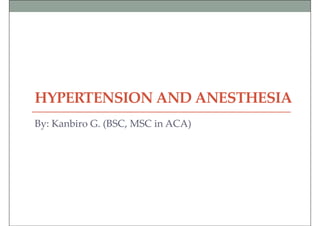 HYPERTENSION AND ANESTHESIA
By: Kanbiro G. (BSC, MSC in ACA)
 