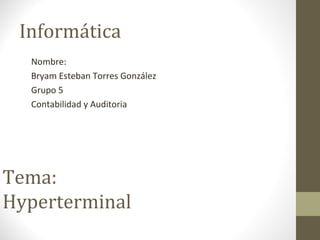 Informática
Nombre:
Bryam Esteban Torres González
Grupo 5
Contabilidad y Auditoria
Tema:
Hyperterminal
 