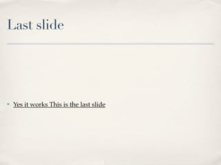 Last slide




✤   Yes it works This is the last slide
 