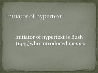Initiator of hypertext is Bush
(1945)who introduced memex
 