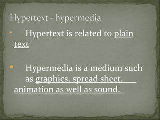       Hypertext is related to plain
    text

      Hypermedia is a medium such
       as graphics, spread sheet,
    animation as well as sound.
 