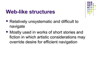 Web-like structures
 Relatively   unsystematic and difficult to
  navigate
 Mostly used in works of short stories and
  fiction in which artistic considerations may
  override desire for efficient navigation
 