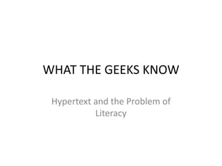 WHAT THE GEEKS KNOW
Hypertext and the Problem of
Literacy
 