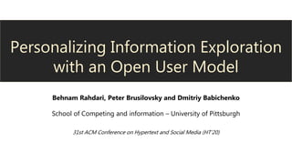 Personalizing Information Exploration
with an Open User Model
Behnam Rahdari, Peter Brusilovsky and Dmitriy Babichenko
School of Competing and information – University of Pittsburgh
31st ACM Conference on Hypertext and Social Media (HT’20)
 