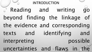 INTRODUCTION
Reading and writing go
beyond finding the linkage of
the evidence and corresponding
texts and identifying and
interpreting possible
uncertainties and flaws in the
 