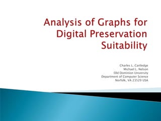 Analysis of Graphs for Digital Preservation Suitability Charles L. Cartledge Michael L. Nelson Old Dominion University Department of Computer Science Norfolk, VA 23529 USA 