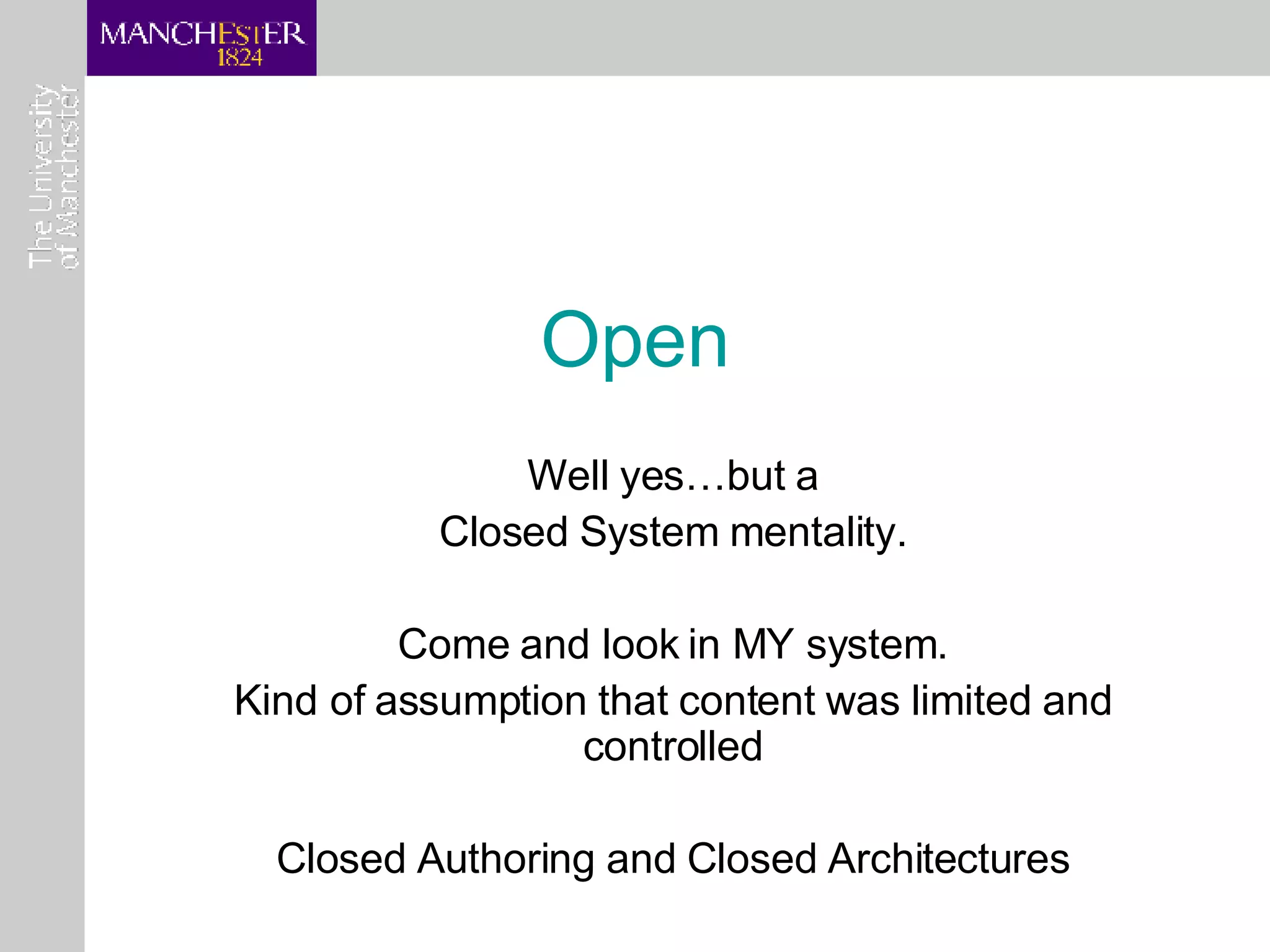 Open Well yes…but a Closed System mentality. Come and look in MY system. Kind of assumption that content was limited and controlled Closed Authoring and Closed Architectures 