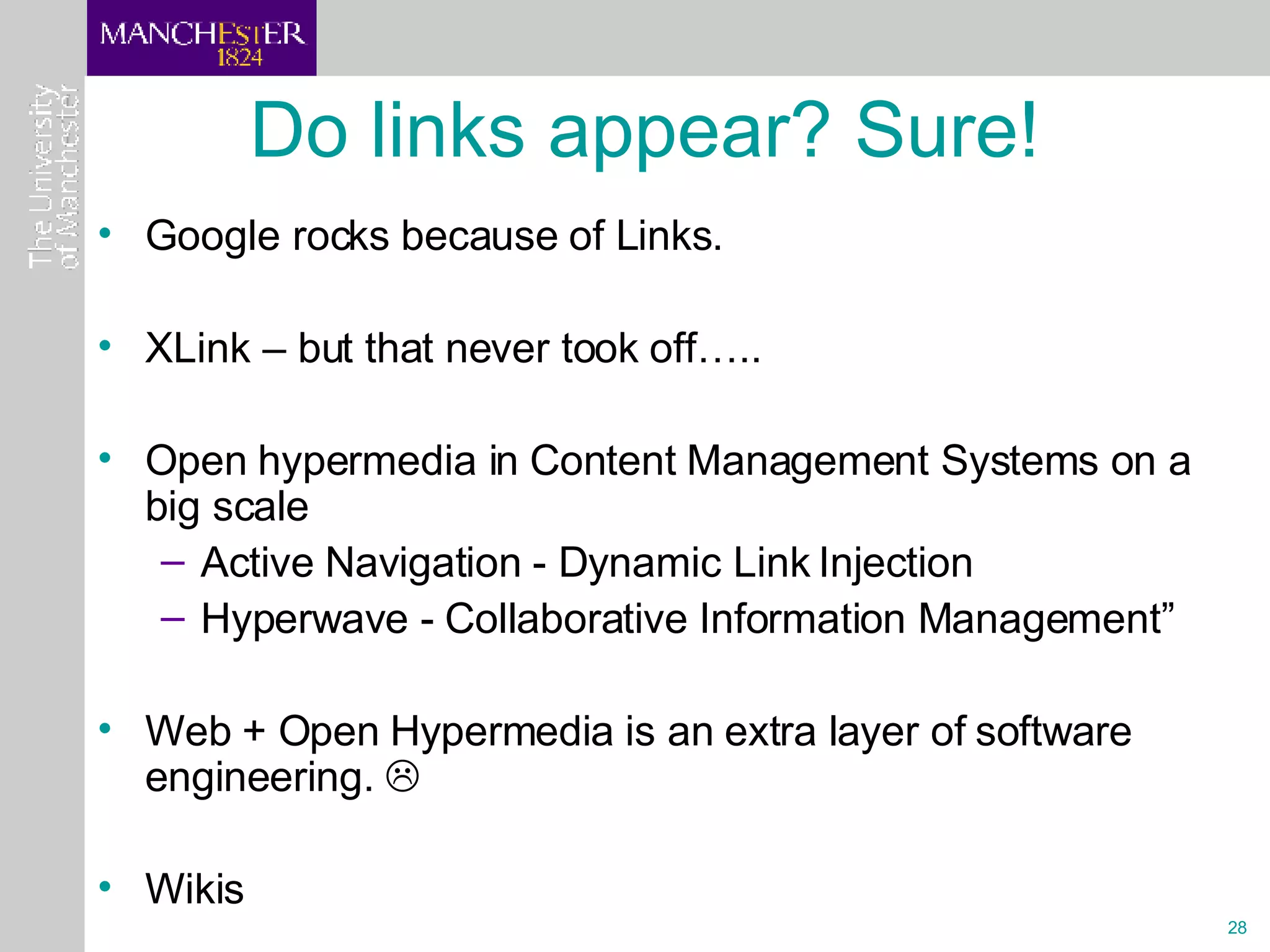Do links appear? Sure! Google rocks because of Links. XLink – but that never took off….. Open hypermedia in Content Management Systems on a big scale  Active Navigation - Dynamic Link Injection  Hyperwave - Collaborative Information Management”  Web + Open Hypermedia is an extra layer of software engineering.   Wikis 