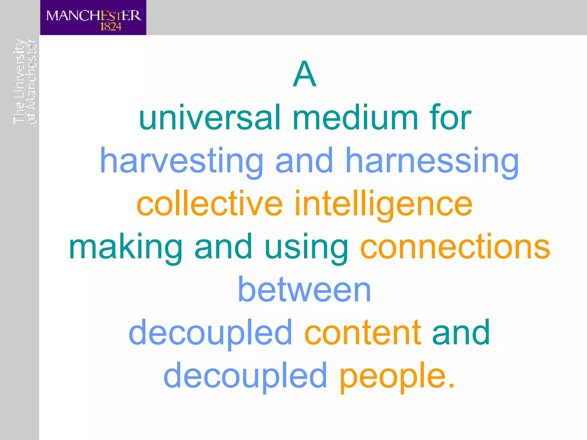 A  universal medium for  harvesting and harnessing   collective intelligence   making and using  connections  between   decoupled  content  and   decoupled  people. 