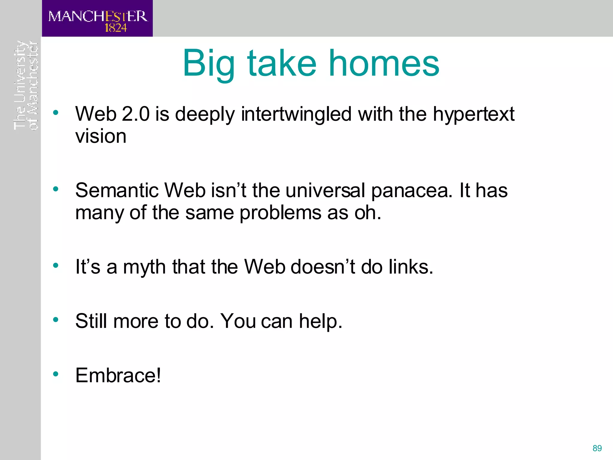 Big take homes Web 2.0 is deeply intertwingled with the hypertext vision Semantic Web isn’t the universal panacea. It has many of the same problems as oh.  It’s a myth that the Web doesn’t do links. Still more to do. You can help.  Embrace! 