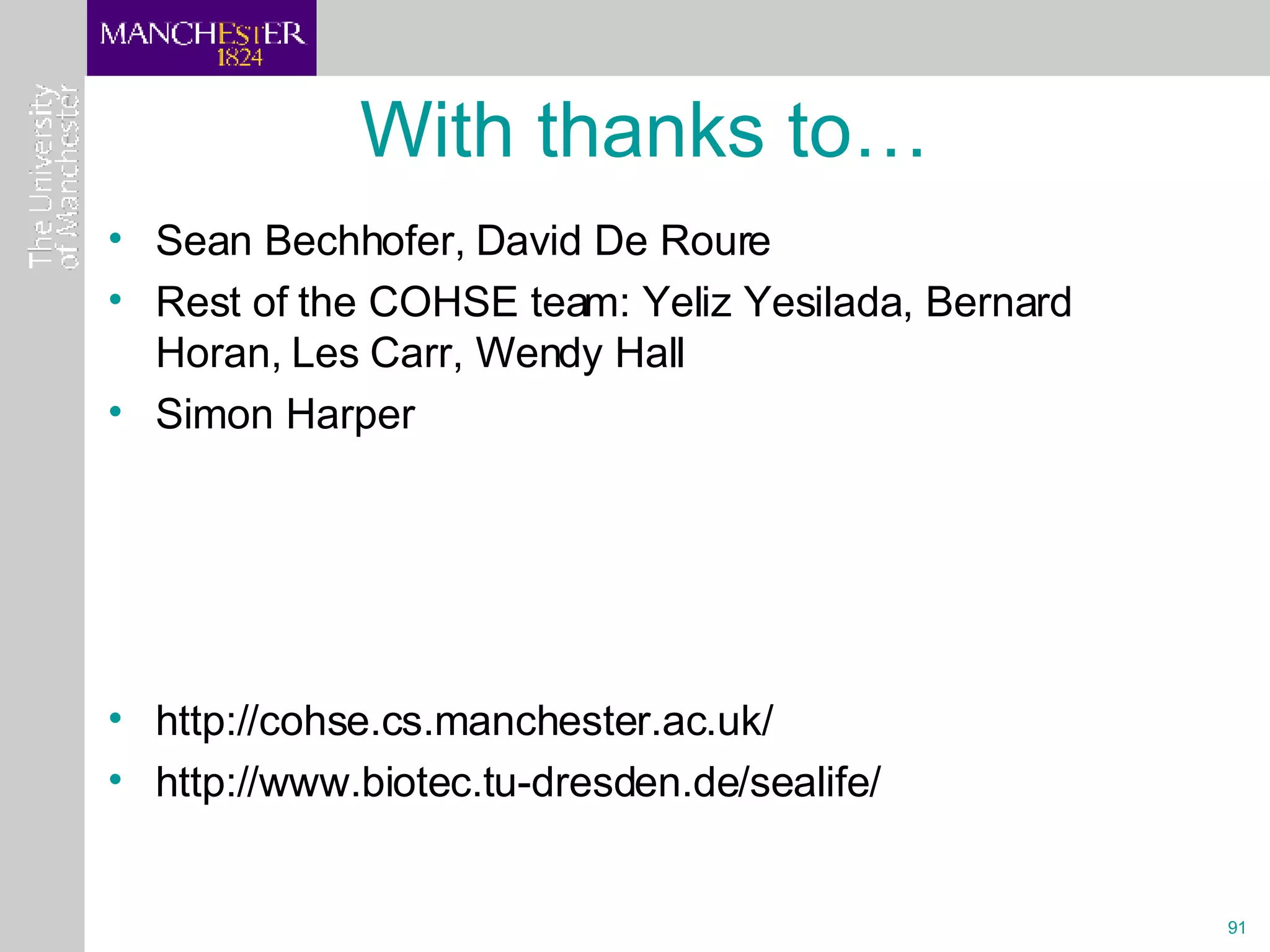 With thanks to… Sean Bechhofer, David De Roure Rest of the COHSE team: Yeliz Yesilada, Bernard Horan, Les Carr, Wendy Hall Simon Harper http://cohse.cs.manchester.ac.uk/ http://www.biotec.tu-dresden.de/sealife/  