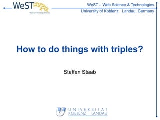 WeST – Web Science & Technologies
                 University of Koblenz Landau, Germany




How to do things with triples?

           Steffen Staab
 