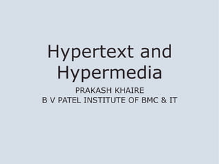 Hypertext and
  Hypermedia
        PRAKASH KHAIRE
B V PATEL INSTITUTE OF BMC & IT
 