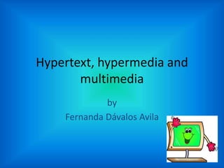Hypertext, hypermedia and 
multimedia 
by 
Fernanda Dávalos Avila 
 