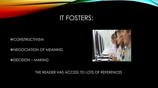IT FOSTERS:
CONSTRUCTIVISM
NEGOCIATION OF MEANING
DECISION – MAKING
THE READER HAS ACCESS TO LOTS OF REFERENCES
 
