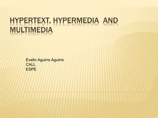 HYPERTEXT, HYPERMEDIA AND
MULTIMEDIA
Evelin Aguirre Aguirre
CALL
ESPE
 