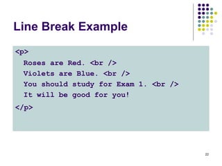 22
Line Break Example
<p>
Roses are Red. <br />
Violets are Blue. <br />
You should study for Exam 1. <br />
It will be good for you!
</p>
 