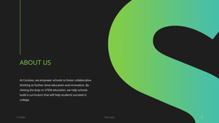 ABOUT US
At Contoso, we empower schools to foster collaborative
thinking to further drive education and innovation. By
closing the loop on STEM education, we help schools
build a curriculum that will help students succeed in
college.
1/7/20XX Pitch deck 2
 