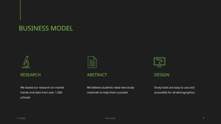 RESEARCH
We based our research on market
trends and data from over 1,000
schools
BUSINESS MODEL
ABSTRACT
We believe students need new study
materials to help them succeed
DESIGN
Study tools are easy to use and
accessible for all demographics
1/7/20XX Pitch deck 8
 