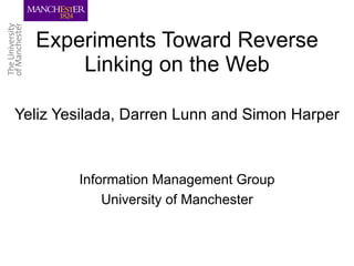 Experiments Toward Reverse Linking on the Web Yeliz Yesilada, Darren Lunn and Simon Harper Information Management Group University of Manchester 
