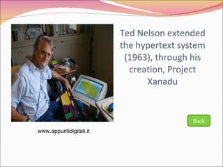 Ted Nelson extended the hypertext system (1963), through his creation, Project Xanadu www.appuntidigitali.it Back 