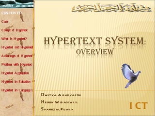 D witiya Agneyastri H erlin Widasiwi s. S yafrizal Fuady CONTENTS: Cover Concept of Hypertext What is Hypertext? Hypertext and Hypermedia Advantages of Hypertext Problems with Hypertext Hypertext Application Hypertext in Education Hypertext in Language Learning ICT 