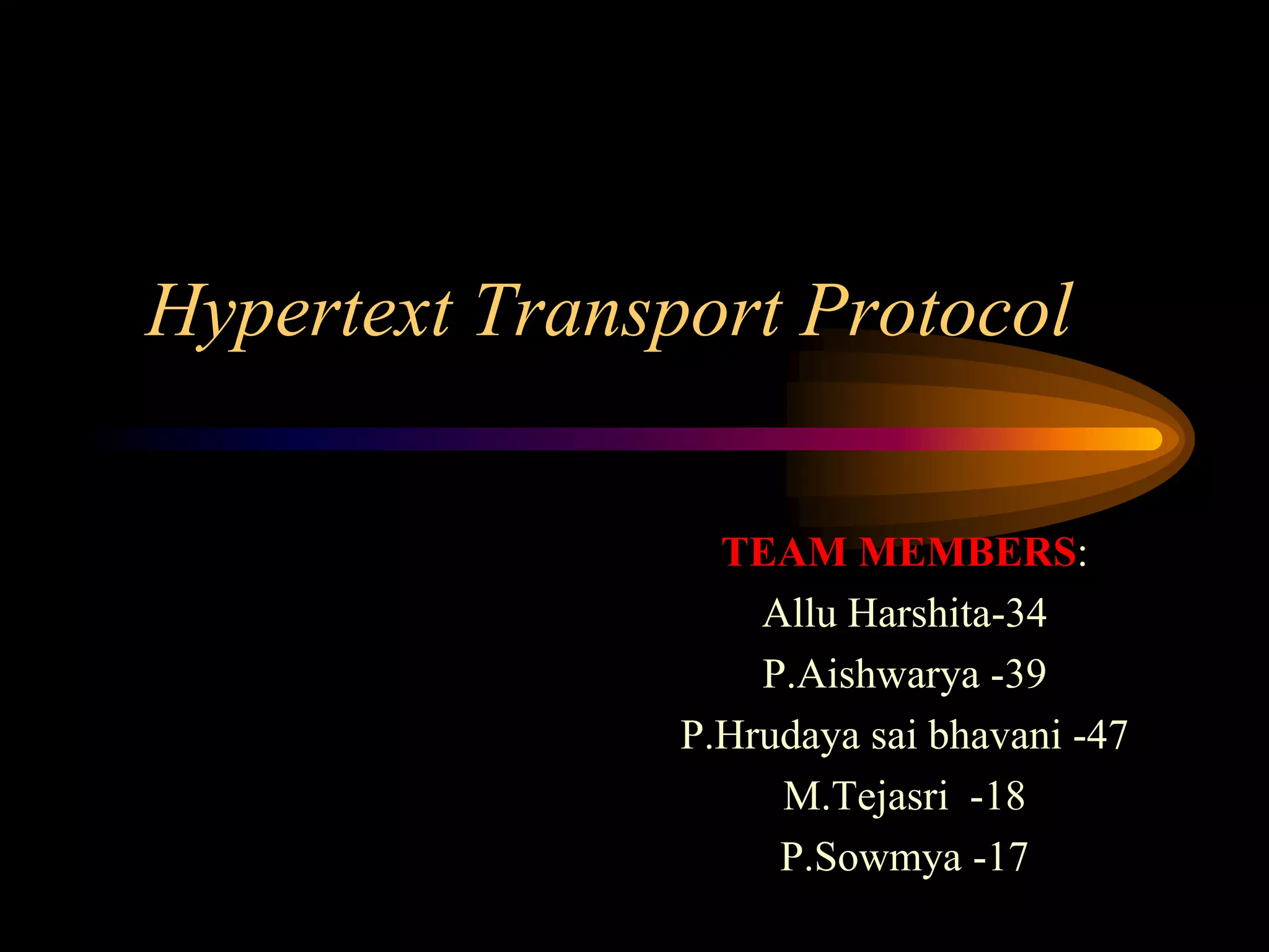 Hypertext Transport Protocol
TEAM MEMBERS:
Allu Harshita-34
P.Aishwarya -39
P.Hrudaya sai bhavani -47
M.Tejasri -18
P.Sowmya -17
 