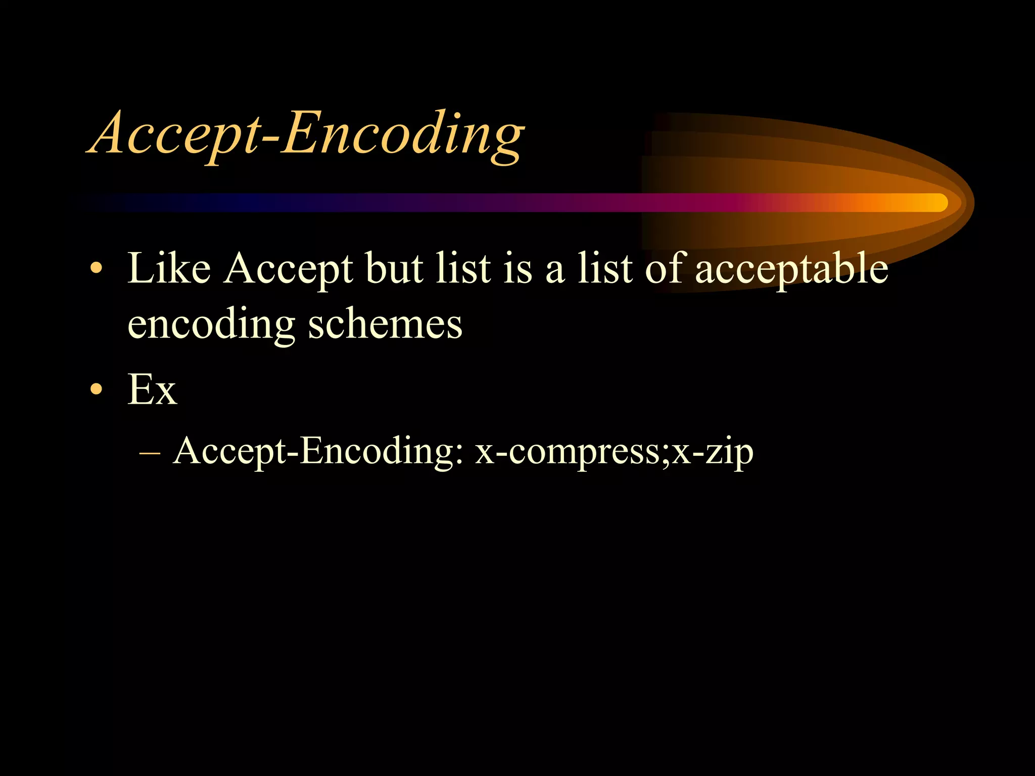 Accept-Encoding
• Like Accept but list is a list of acceptable
encoding schemes
• Ex
– Accept-Encoding: x-compress;x-zip
 