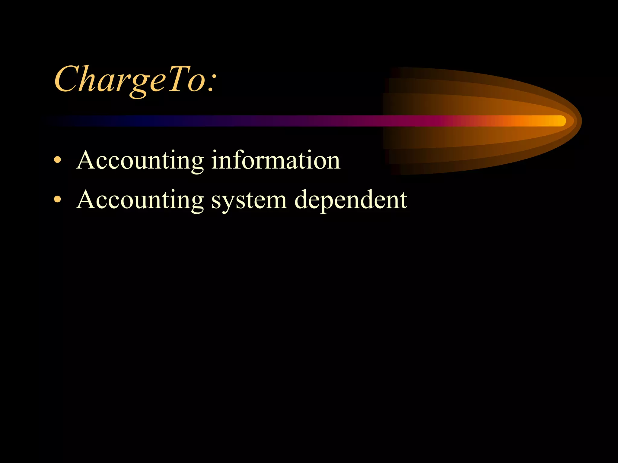 ChargeTo:
• Accounting information
• Accounting system dependent
 