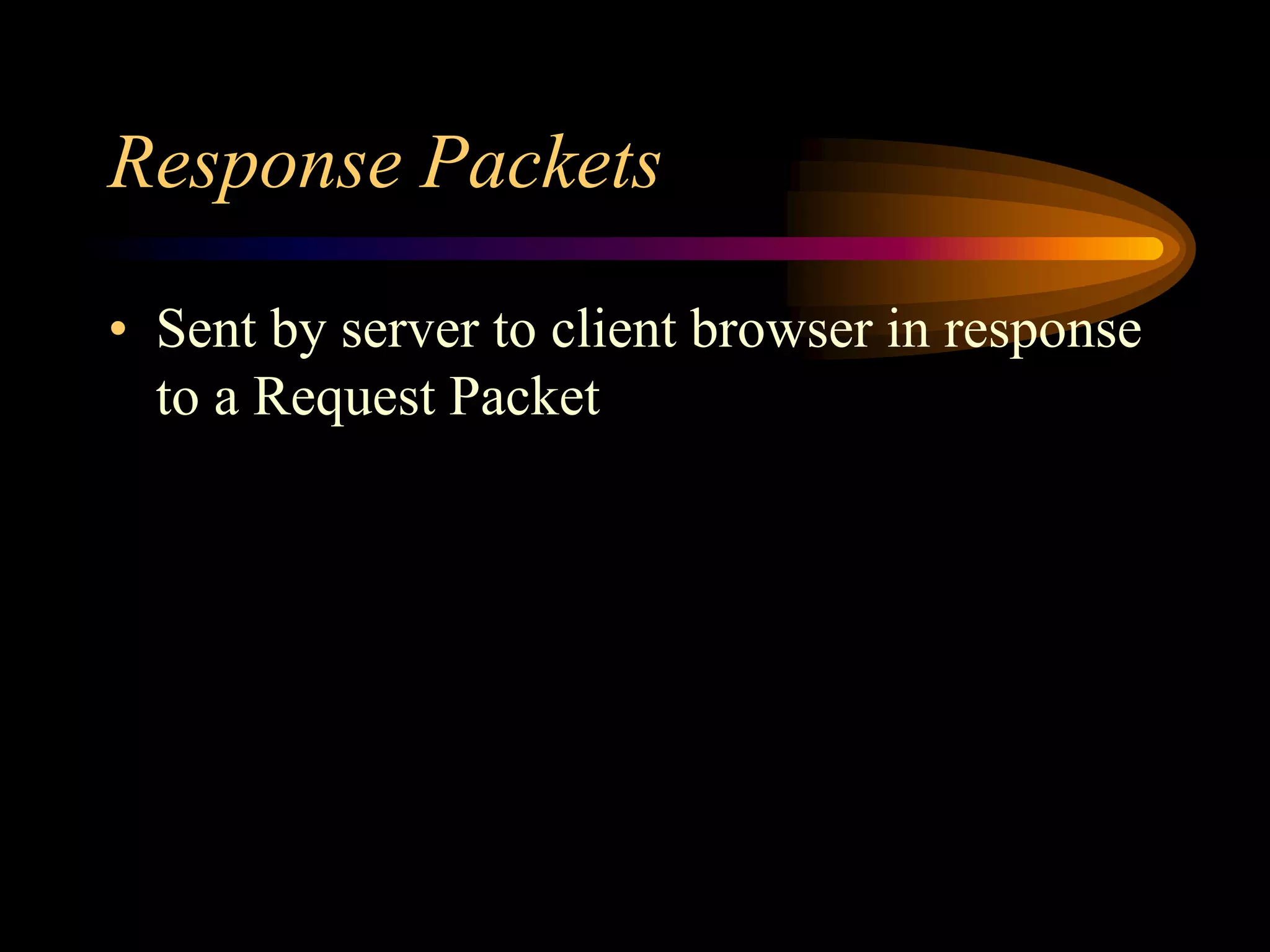 Response Packets
• Sent by server to client browser in response
to a Request Packet
 