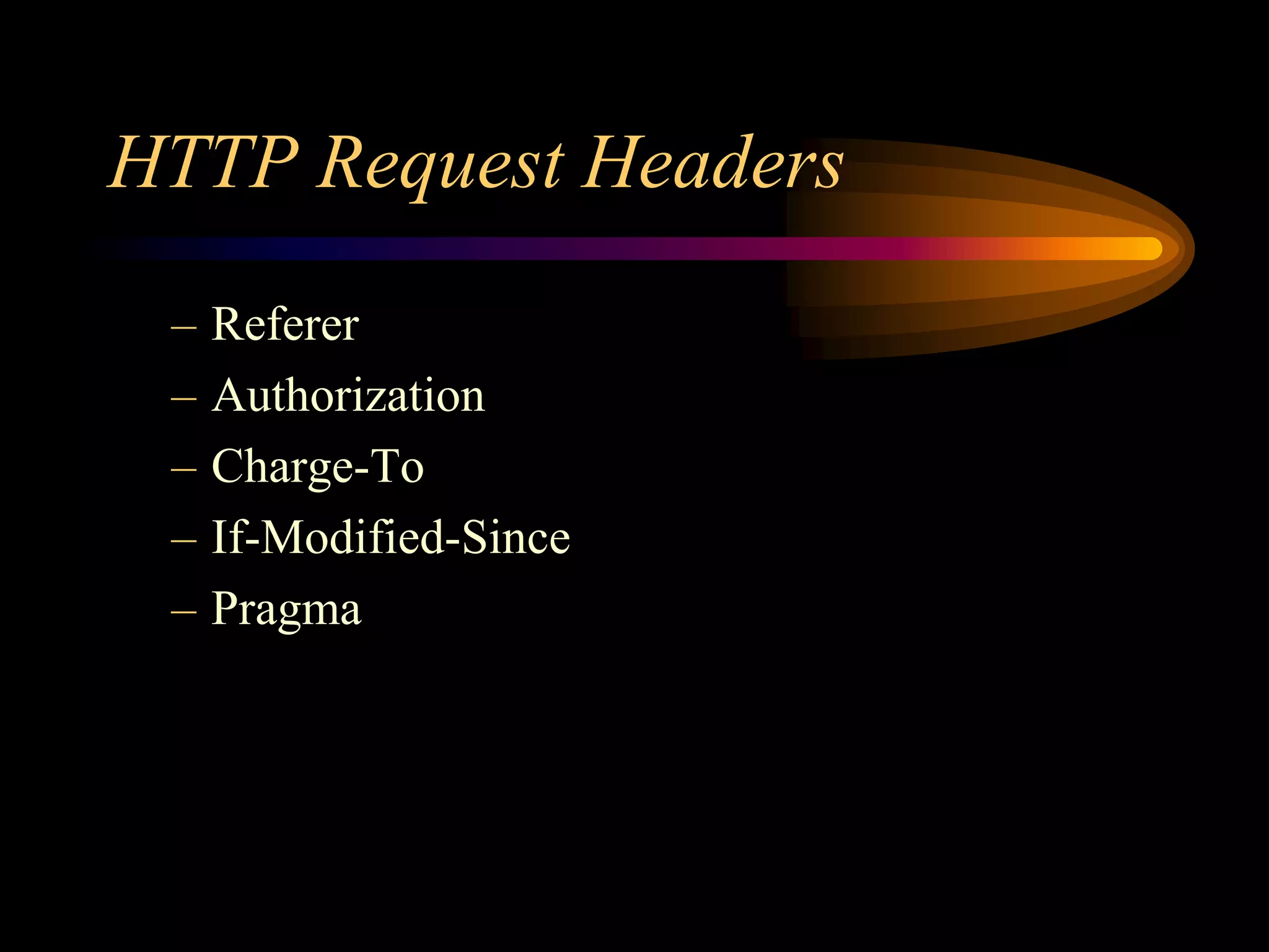 HTTP Request Headers
– Referer
– Authorization
– Charge-To
– If-Modified-Since
– Pragma
 