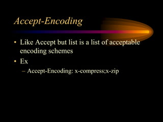 Accept-Encoding
• Like Accept but list is a list of acceptable
encoding schemes
• Ex
– Accept-Encoding: x-compress;x-zip
 