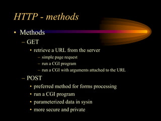 HTTP - methods
• Methods
– GET
• retrieve a URL from the server
– simple page request
– run a CGI program
– run a CGI with arguments attached to the URL
– POST
• preferred method for forms processing
• run a CGI program
• parameterized data in sysin
• more secure and private
 