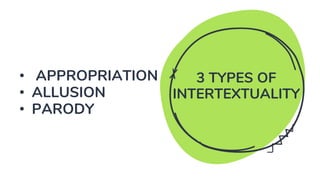 3 TYPES OF
INTERTEXTUALITY
• APPROPRIATION
• ALLUSION
• PARODY
 