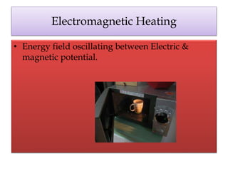 Electromagnetic Heating
• Energy field oscillating between Electric &
magnetic potential.
 