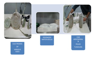 ELECTRODES
OF
VARIOUS
SIZES
DEIONIZED
WATER BOLUS
FOR
ABDOMINAL
&
PELVIC
TUMOURS
 