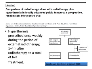 • Hyperthermia
prescribed once weekly
during the period of
external radiotherapy,
1–4 h after
radiotherapy, to a total
of five
Treatment. Jacoba van der Zee et al Lancet 2000
 
