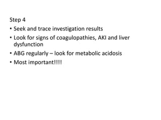 Step 4
• Seek and trace investigation results
• Look for signs of coagulopathies, AKI and liver
dysfunction
• ABG regularly – look for metabolic acidosis
• Most important!!!!
 
