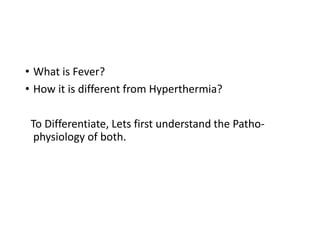 • What is Fever?
• How it is different from Hyperthermia?
To Differentiate, Lets first understand the Patho-
physiology of both.
 