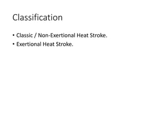 Classification
• Classic / Non-Exertional Heat Stroke.
• Exertional Heat Stroke.
 