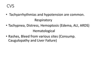 CVS
• Tachyarrhythmias and hypotension are common.
Respiratory
• Tachypnea, Distress, Hemoptosis (Edema, ALI, ARDS)
Hematological
• Rashes, Bleed from various sites (Consump.
Caugulopathy and Liver Failure)
 