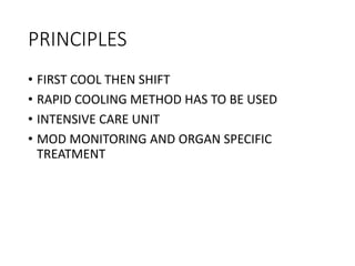 PRINCIPLES
• FIRST COOL THEN SHIFT
• RAPID COOLING METHOD HAS TO BE USED
• INTENSIVE CARE UNIT
• MOD MONITORING AND ORGAN SPECIFIC
TREATMENT
 
