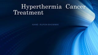 Hyperthermia Cancer
Treatment
NAME :RUPON BHOWMIK
 