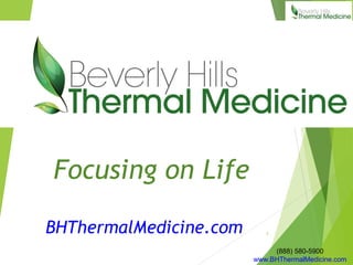 (888) 580-5900
www.BHThermalMedicine.com
Focusing on Life
BHThermalMedicine.com 1
 
