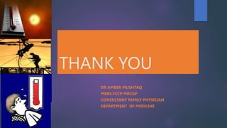 THANK YOU
DR AMBER MUSHTAQ
MBBS.FCCP MRCGP
CONSULTANT FAMILY PHYSICIAN
DEPARTMENT OF MEDICINE
 
