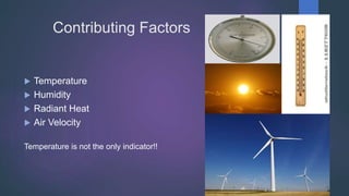 Contributing Factors
 Temperature
 Humidity
 Radiant Heat
 Air Velocity
Temperature is not the only indicator!!
 