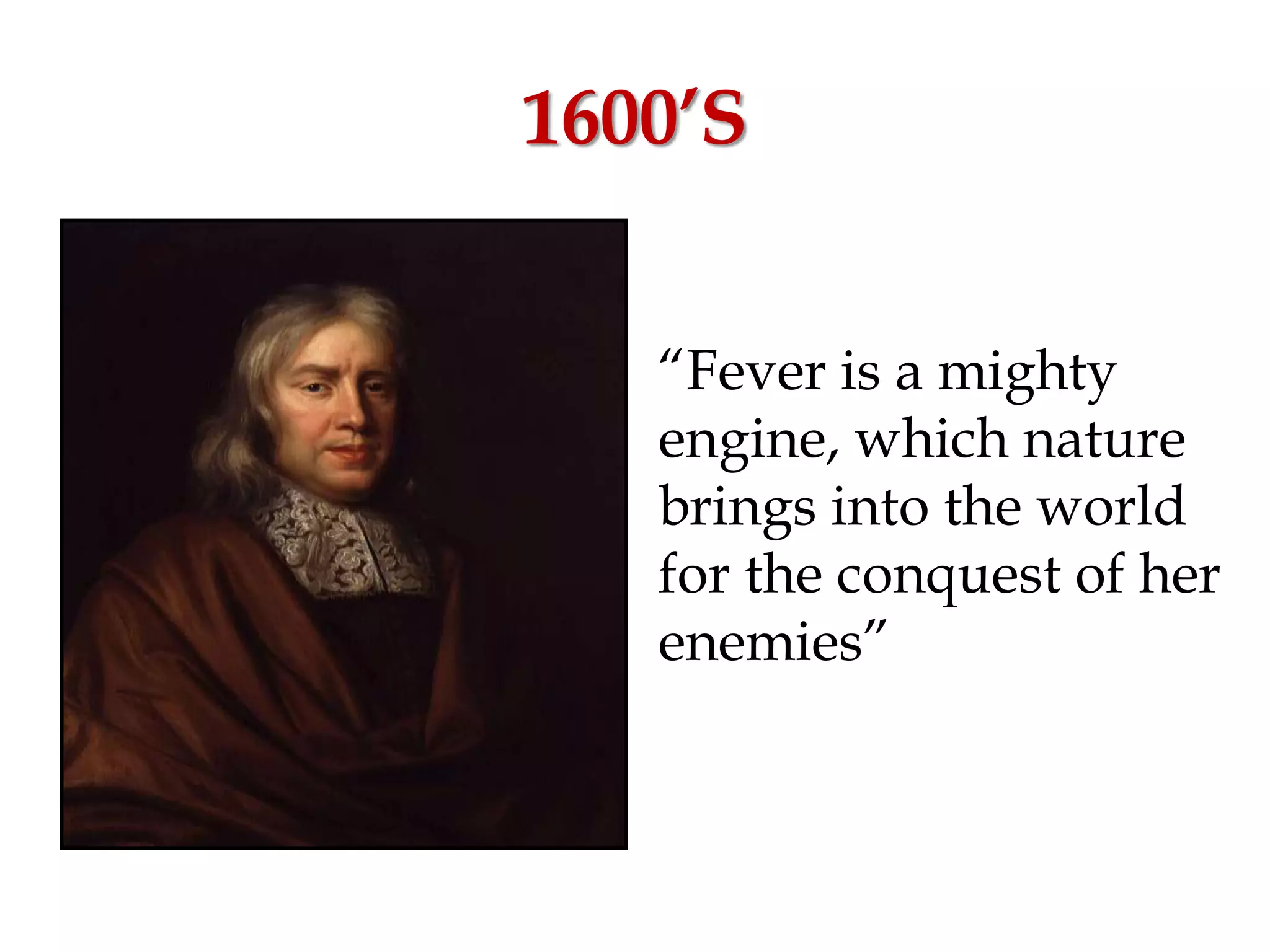 1600’S
“Fever is a mighty
engine, which nature
brings into the world
for the conquest of her
enemies”
 