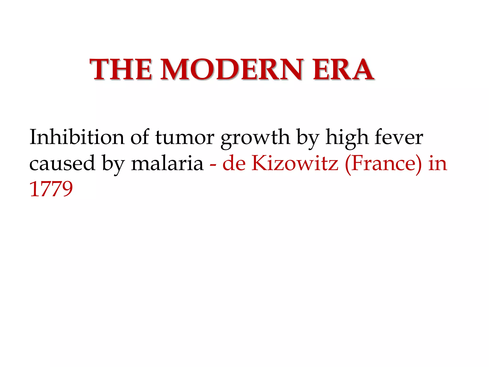 THE MODERN ERA
Inhibition of tumor growth by high fever
caused by malaria - de Kizowitz (France) in
1779
 