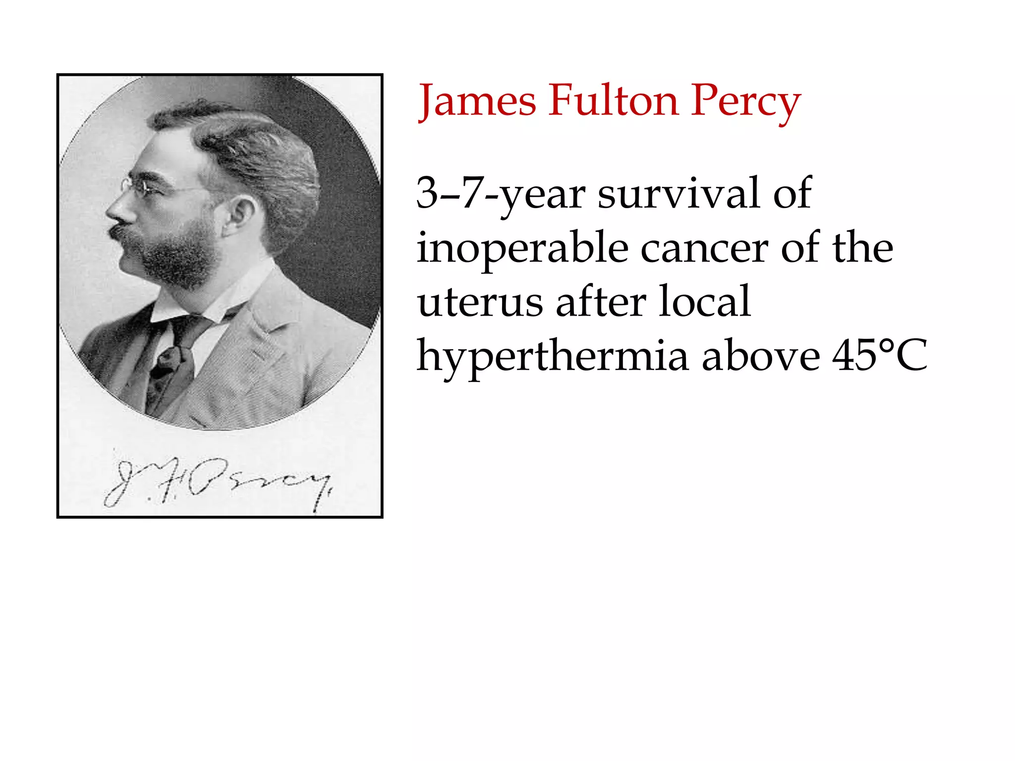 James Fulton Percy
3–7-year survival of
inoperable cancer of the
uterus after local
hyperthermia above 45°C
 